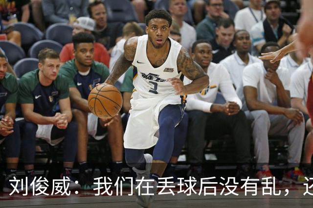 刘俊威：我们在丢球后没有乱，还是能通过正常配合完成射门并得分