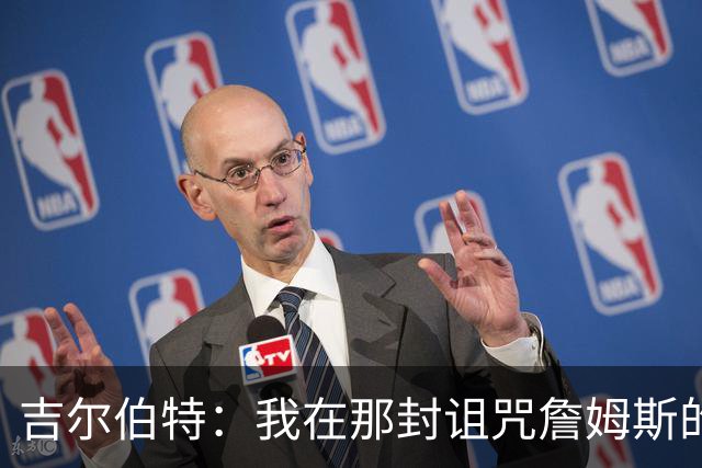 吉尔伯特：我在那封诅咒詹姆斯的信里说了些不该说的话 那很愚蠢
