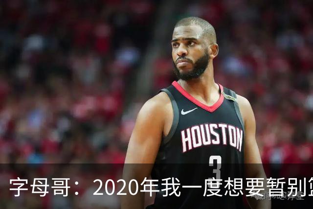 字母哥：2020年我一度想要暂别篮坛 如今我的精神坚不可摧