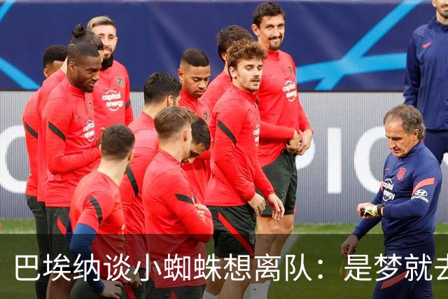 巴埃纳谈小蜘蛛想离队：是梦就去追，但如果球队不卖他也得接受